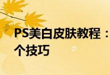 PS美白皮肤教程：让你的肤色瞬间提升的几个技巧