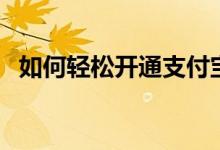 如何轻松开通支付宝账户？详细步骤指南！