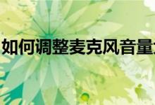 如何调整麦克风音量大小？简易教程带你操作