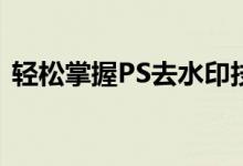 轻松掌握PS去水印技巧：详细教程带你了解