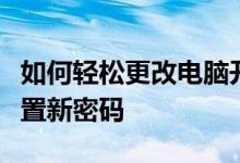 如何轻松更改电脑开机密码?简单几步教您设置新密码
