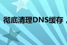 彻底清理DNS缓存，轻松解决上网慢等问题