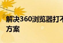 解决360浏览器打不开网页的常见问题及解决方案