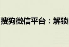 搜狗微信平台：解锁内容创作与管理的新篇章