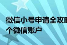 微信小号申请全攻略：轻松创建属于你的第二个微信账户