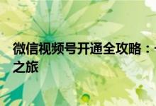 微信视频号开通全攻略：一步步教你如何轻松开启视频创作之旅