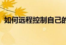 如何远程控制自己的电脑：方法与步骤详解