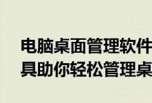 电脑桌面管理软件排行榜：TOP X款高效工具助你轻松管理桌面