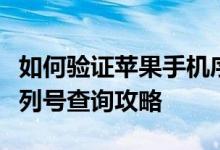 如何验证苹果手机序列号真伪？全方位解析序列号查询攻略