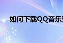 如何下载QQ音乐到U盘？详细步骤指南