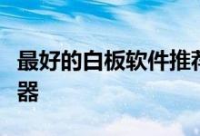 最好的白板软件推荐：打造高效协同工作的利器