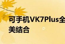 可手机VK7Plus全新体验：科技与时尚的完美结合