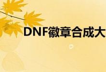 DNF徽章合成大师：进阶技巧与攻略