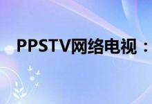 PPSTV网络电视：观看最新热门影视节目