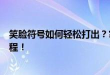 笑脸符号如何轻松打出？掌握这些方法轻松制作笑脸符号教程！