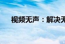 视频无声：解决无声音问题的全面指南