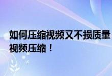 如何压缩视频又不损质量？格式工厂助您轻松实现高清无损视频压缩！