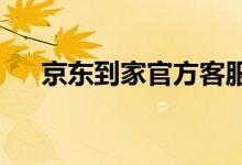 京东到家官方客服电话及常见问题解答