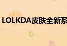 LOLKDA皮肤全新系列，引领游戏时尚潮流！