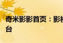 奇米影影首页：影视爱好者首选的在线观影平台