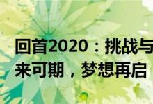 回首2020：挑战与机遇并存，展望2021：未来可期，梦想再启