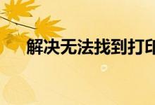 解决无法找到打印机驱动程序包的问题