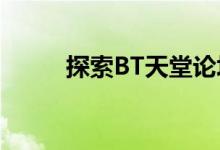 探索BT天堂论坛与BT之家的奥秘