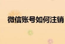 微信账号如何注销：详细步骤与注意事项