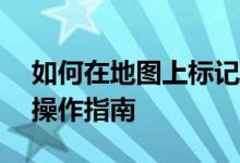 如何在地图上标记多个地点——详细步骤与操作指南