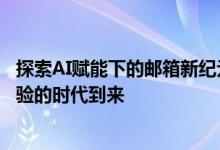 探索AI赋能下的邮箱新纪元——智能邮件管理，轻松生活体验的时代到来