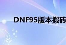 DNF95版本搬砖攻略：高效收益指南