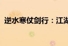 逆水寒仗剑行：江湖侠义与英雄情怀的碰撞