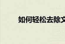如何轻松去除文档中的页眉和页脚