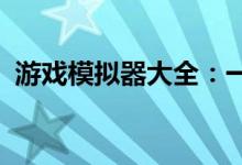 游戏模拟器大全：一站式模拟各类游戏平台