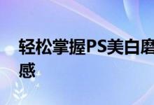 轻松掌握PS美白磨皮教程：打造无瑕肌肤质感