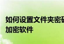 如何设置文件夹密码？推荐几款专业的文件夹加密软件
