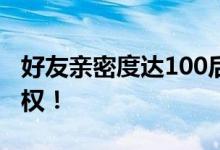 好友亲密度达100后的神秘福利，解锁专属特权！