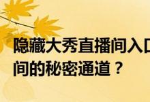 隐藏大秀直播间入口：如何轻松找到秘密直播间的秘密通道？