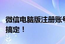 微信电脑版注册账号全攻略：一步步教你轻松搞定！